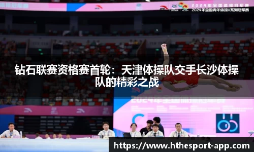 钻石联赛资格赛首轮：天津体操队交手长沙体操队的精彩之战