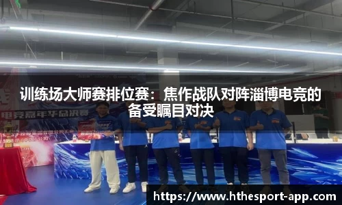 训练场大师赛排位赛：焦作战队对阵淄博电竞的备受瞩目对决