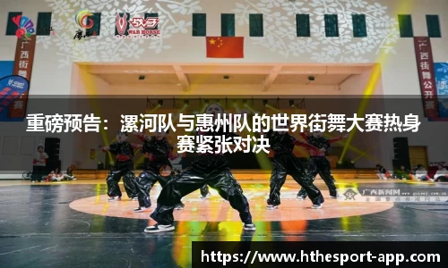 重磅预告：漯河队与惠州队的世界街舞大赛热身赛紧张对决